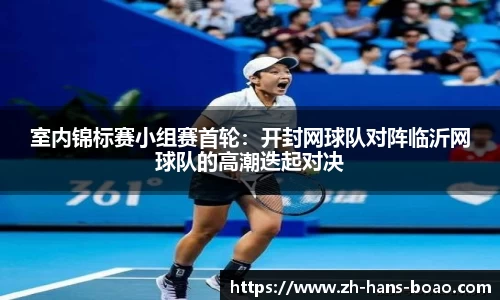 室内锦标赛小组赛首轮：开封网球队对阵临沂网球队的高潮迭起对决